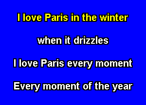 I love Paris in the winter
when it drizzles

I love Paris every moment

Every moment of the year