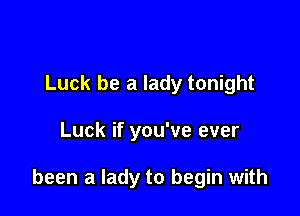 Luck be a lady tonight

Luck if you've ever

been a lady to begin with