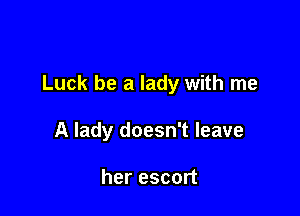 Luck be a lady with me

A lady doesn't leave

her escort