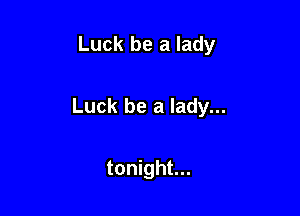 Luck be a lady

Luck be a lady...

tonight...
