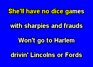 She'll have no dice games

with sharpies and frauds

Won't go to Harlem

drivin' Lincolns or Fords