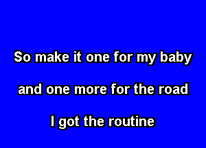 of a brief episode

So make it one for my baby

and one more for the road

I got the rout