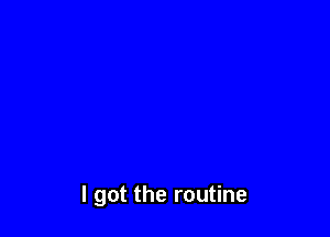 I got the routine