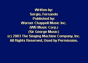 Written byz
Sergio, Fernando
Published byz
Warner Channel! Music Inc.
(WB Music Corp.)
(Sir George Music)
(c) 2003 The Singing Machine Company, Inc.
All Rights Resenred, Used by Permission.
