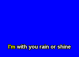 I'm with you rain or shine