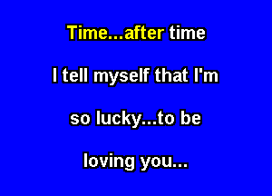 Time...after time
I tell myself that I'm

so lucky...to be

loving you...