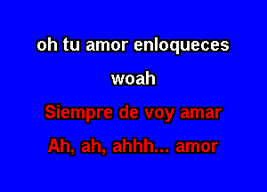 oh tu amor enloqueces

woah