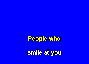 People who

smile at you