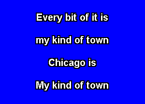 Every bit of it is
my kind of town

Chicago is

My kind of town