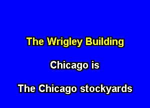 The Wrigley Building

Chicago is

The Chicago stockyards