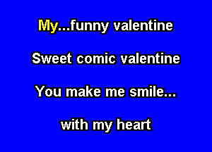 My...funny valentine

Sweet comic valentine
You make me smile...

with my heart