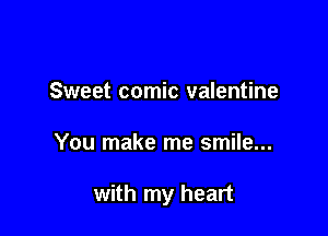 Sweet comic valentine

You make me smile...

with my heart