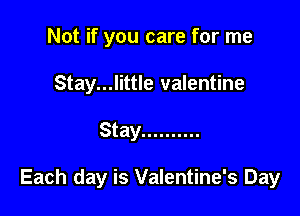 Not if you care for me

Stay...little valentine

Stay ..........

Each day is Valentine's Day