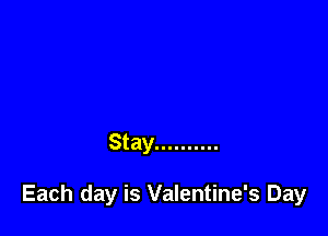 Stay ..........

Each day is Valentine's Day