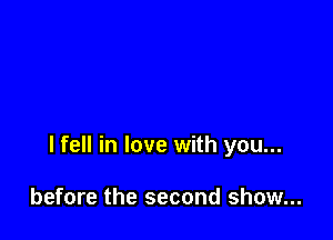 I fell in love with you...

before the second show...