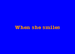 When she smiles