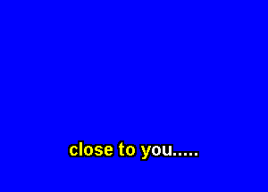 close to you .....