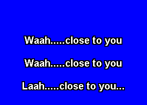 Waah ..... close to you

Waah ..... close to you

Laah ..... close to you...