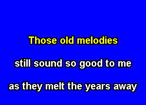 Those old melodies

still sound so good to me

as they melt the years away
