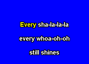 Every sha-la-la-la

every whoa-oh-oh

still shines