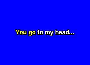 You go to my head...
