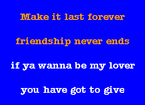 Make it last forever
friendship never ends
if ya wanna be my lover

you have got to give