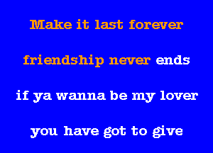 Make it last forever
friendship never ends
if ya wanna be my lover

you have got to give