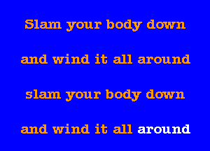 Slam your body down
and wind it all around
slam your body down

and wind it all around