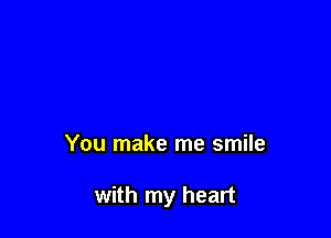 You make me smile

with my heart