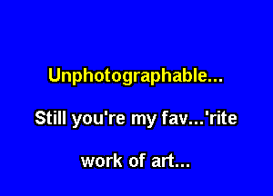 Unphotographable...

Still you're my fav...'rite

work of art...