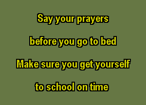 Say your prayers

before you go to bed

Make sure you get yourself

to school on time
