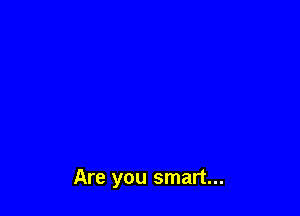 Are you smart...
