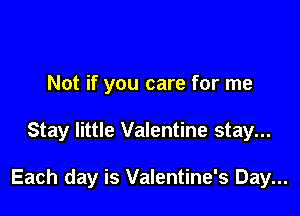 Not if you care for me

Stay little Valentine stay...

Each day is Valentine's Day...