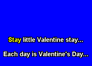 Stay little Valentine stay...

Each day is Valentine's Day...