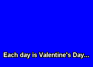 Each day is Valentine's Day...