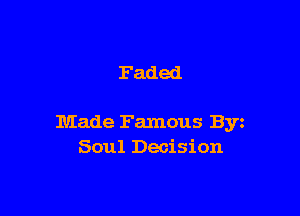 Faded

Made Famous Byz
Soul Decision