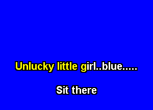 Unlucky little girl..blue .....

Sit there