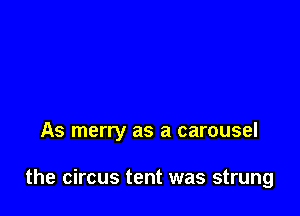 As merry as a carousel

the circus tent was strung