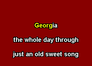 Georgia

the whole day through

just an old sweet song