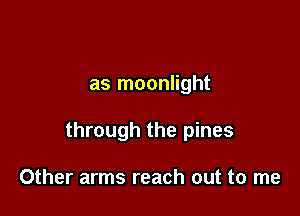 as moonlight

through the pines

Other arms reach out to me