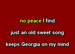 no peace I find

just an old sweet song

keeps Georgia on my mind
