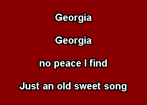 Georgia
Georgia

no peace I find

Just an old sweet song