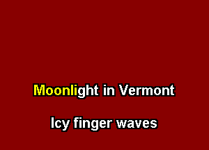 Moonlight in Vermont

Icy finger waves