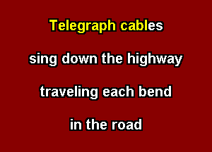 Telegraph cables

sing down the highway

traveling each bend

in the road