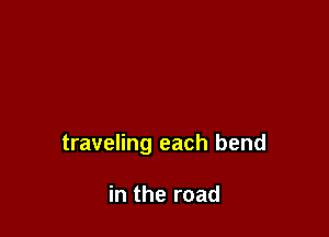 traveling each bend

in the road