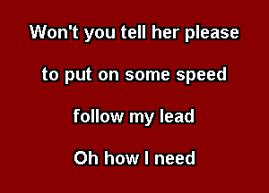 Won't you tell her please

to put on some speed

follow my lead

Oh how I need