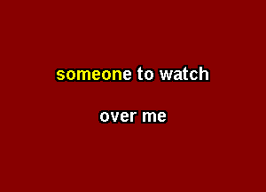 someone to watch

over me