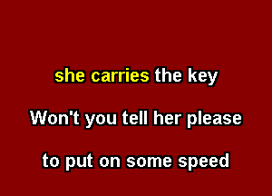 she carries the key

Won't you tell her please

to put on some speed