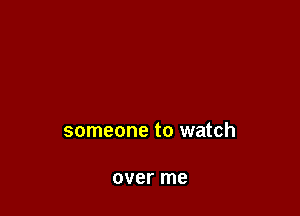 someone to watch

over me