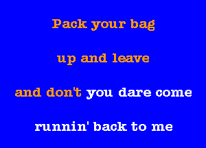 Pack your bag
up and leave
and donlt you dare come

runnin' back to me